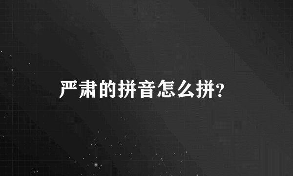 严肃的拼音怎么拼？
