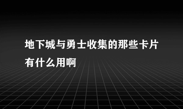 地下城与勇士收集的那些卡片有什么用啊