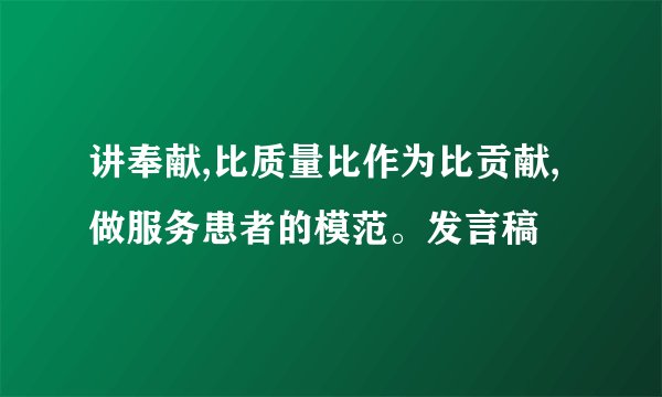 讲奉献,比质量比作为比贡献,做服务患者的模范。发言稿