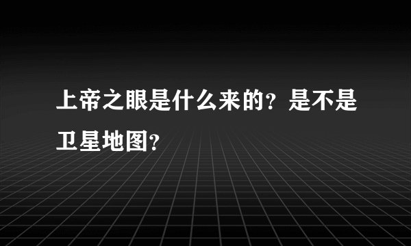 上帝之眼是什么来的？是不是卫星地图？