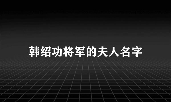 韩绍功将军的夫人名字