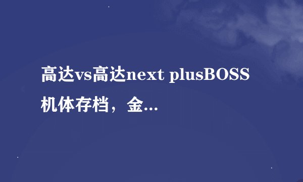 高达vs高达next plusBOSS机体存档，金手指算了，5.50gen-d3 的。要求BOSS机体可以使用，隐藏机体要有