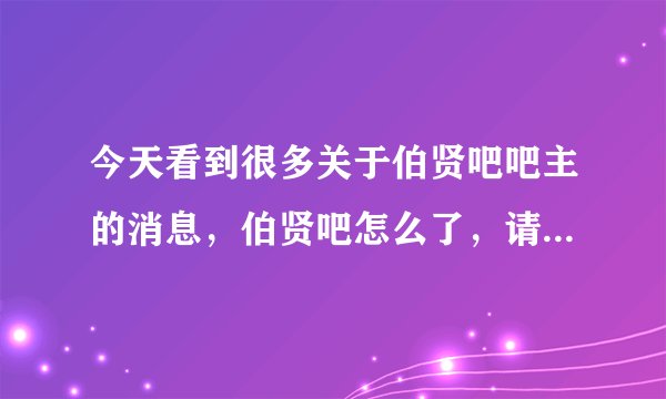 今天看到很多关于伯贤吧吧主的消息，伯贤吧怎么了，请告知一下