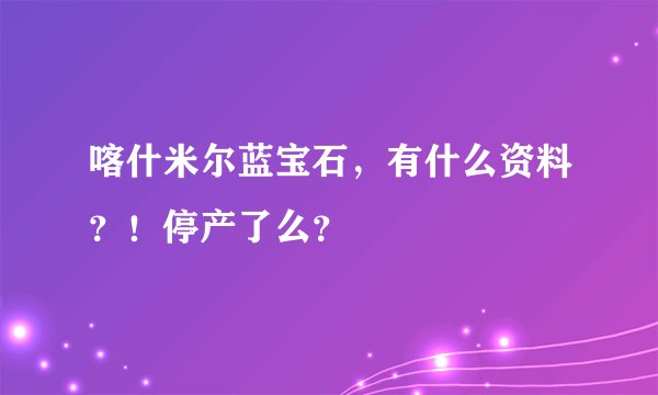 喀什米尔蓝宝石,有什么资料?!停产了么?