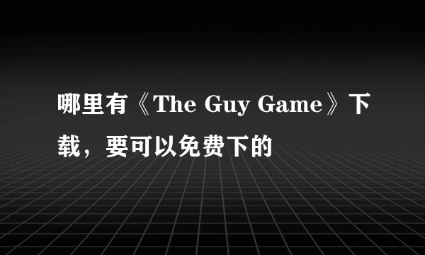 哪里有《The Guy Game》下载，要可以免费下的