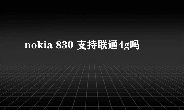 nokia 830 支持联通4g吗