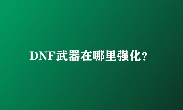DNF武器在哪里强化？