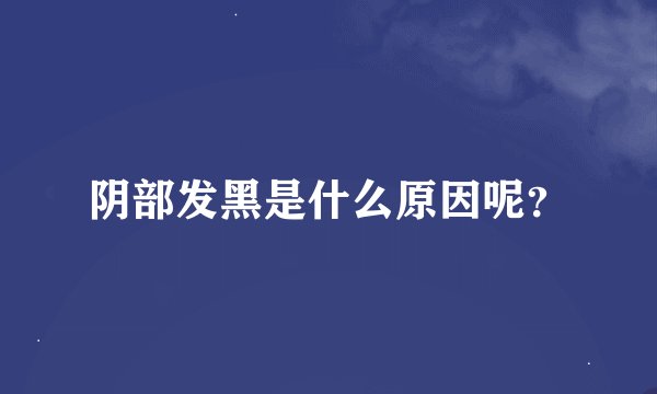 阴部发黑是什么原因呢？