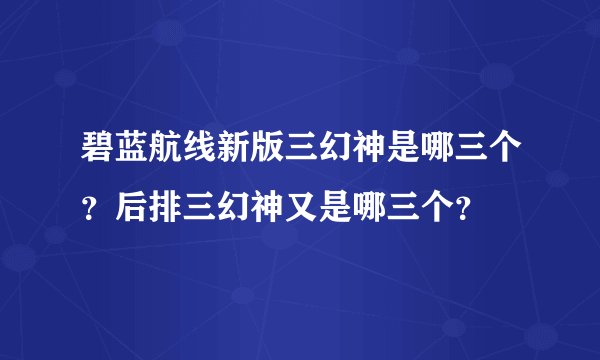 碧蓝航线新版三幻神是哪三个？后排三幻神又是哪三个？