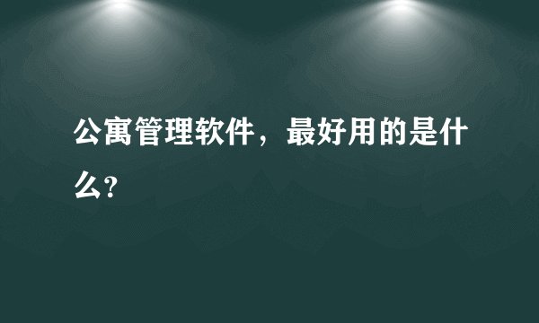 公寓管理软件，最好用的是什么？