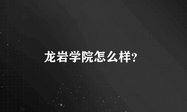 龙岩学院怎么样？