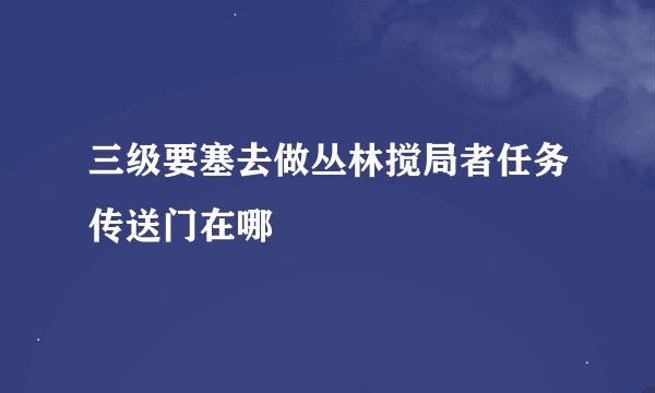 三级要塞去做丛林搅局者任务传送门在哪