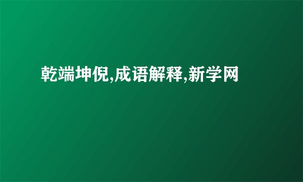 乾端坤倪,成语解释,新学网