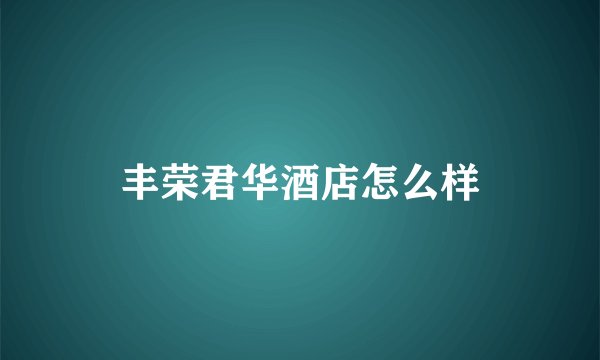 丰荣君华酒店怎么样