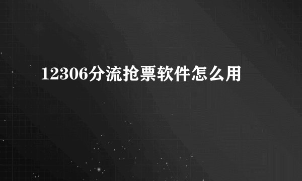 12306分流抢票软件怎么用
