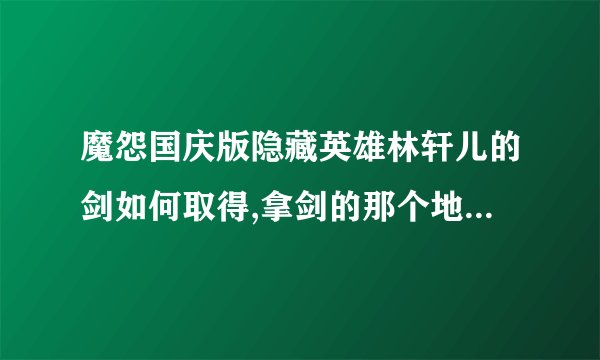 魔怨国庆版隐藏英雄林轩儿的剑如何取得,拿剑的那个地方怎样进去啊???