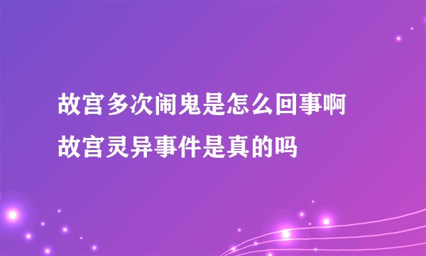 故宫多次闹鬼是怎么回事啊 故宫灵异事件是真的吗
