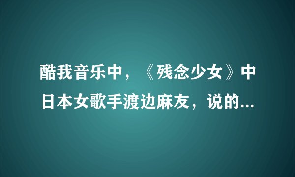 酷我音乐中，《残念少女》中日本女歌手渡边麻友，说的那几句话是什么意思。