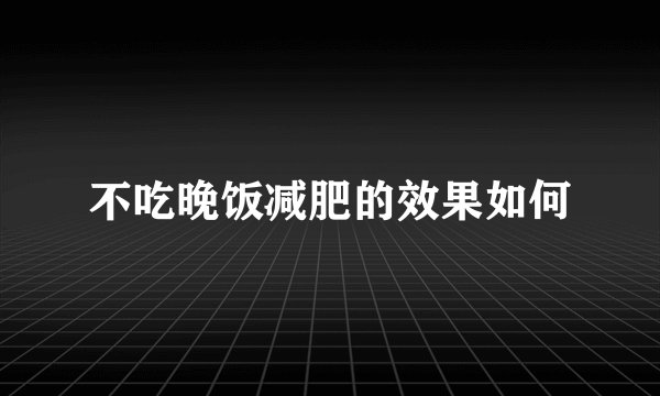 不吃晚饭减肥的效果如何