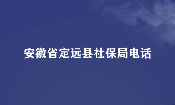 安徽省定远县社保局电话