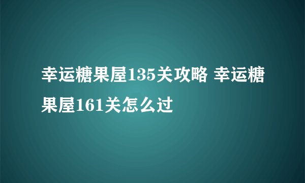 幸运糖果屋135关攻略 幸运糖果屋161关怎么过