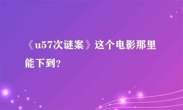 《u57次谜案》这个电影那里能下到？