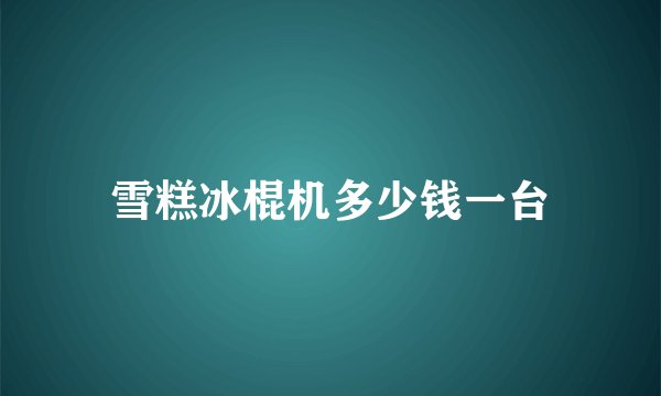 雪糕冰棍机多少钱一台