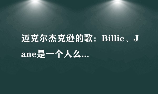 迈克尔杰克逊的歌:Billie、Jane是一个人么?简介?歌曲创作背景?