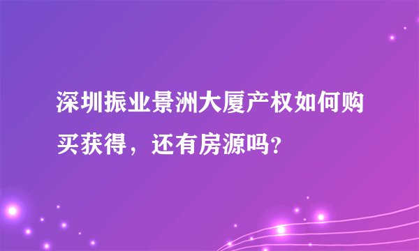 深圳振业景洲大厦产权如何购买获得，还有房源吗？
