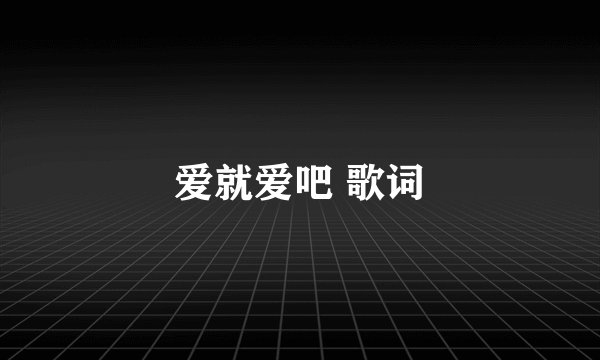 爱就爱吧 歌词