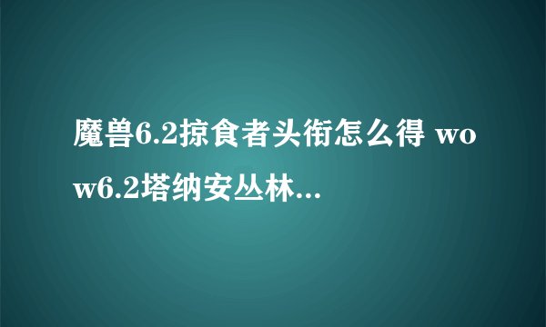 魔兽6.2掠食者头衔怎么得 wow6.2塔纳安丛林光辉事迹掠食者获得方法