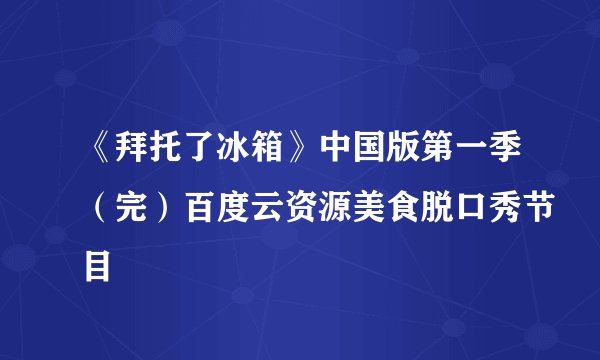 《拜托了冰箱》中国版第一季（完）百度云资源美食脱口秀节目