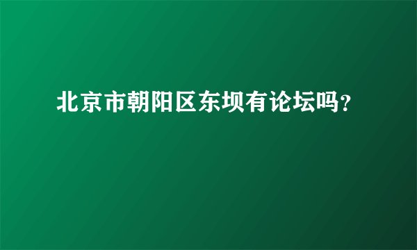 北京市朝阳区东坝有论坛吗？