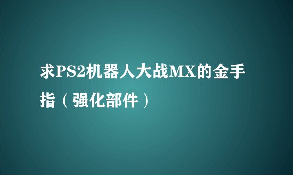 求PS2机器人大战MX的金手指(强化部件)