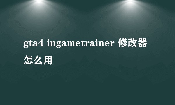 gta4 ingametrainer 修改器怎么用