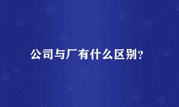 公司与厂有什么区别？