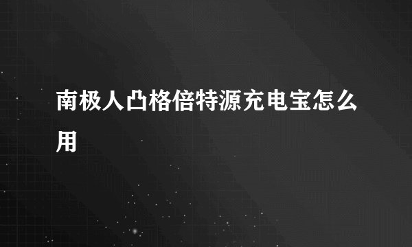 南极人凸格倍特源充电宝怎么用