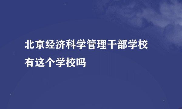 北京经济科学管理干部学校 有这个学校吗