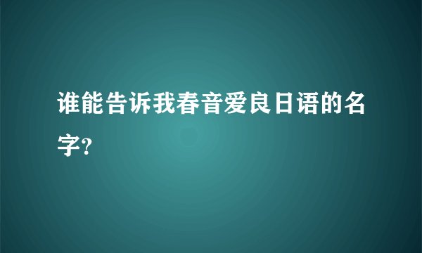 谁能告诉我春音爱良日语的名字？