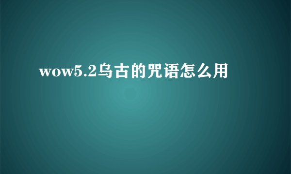 wow5.2乌古的咒语怎么用