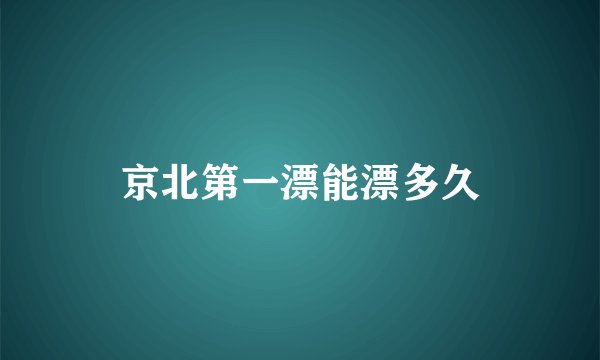 京北第一漂能漂多久
