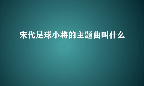 宋代足球小将的主题曲叫什么