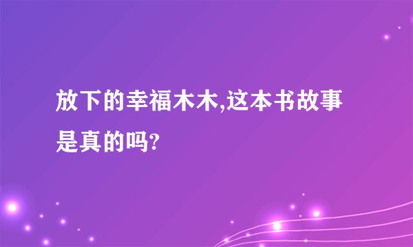 放下的幸福木木,这本书故事是真的吗?