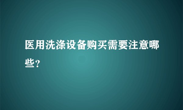 医用洗涤设备购买需要注意哪些？