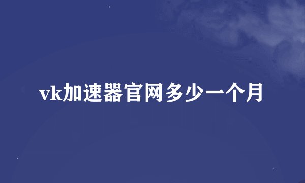 vk加速器官网多少一个月