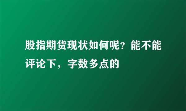 股指期货现状如何呢？能不能评论下，字数多点的