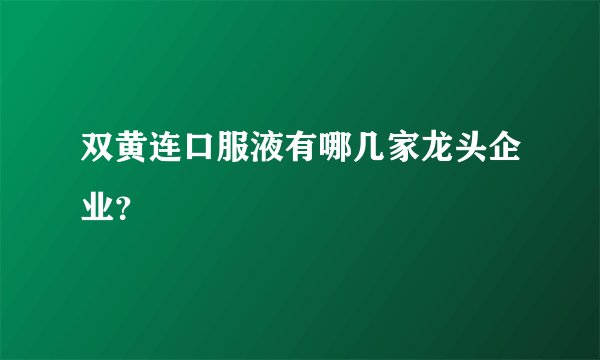 双黄连口服液有哪几家龙头企业？