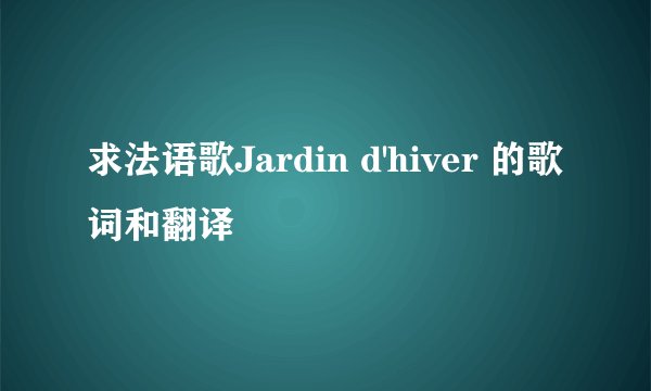 求法语歌Jardin d'hiver 的歌词和翻译