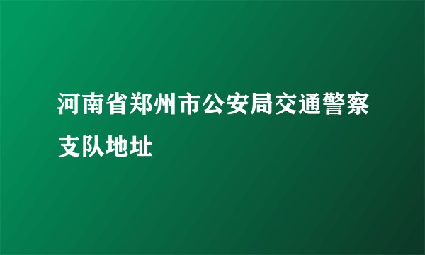 河南省郑州市公安局交通警察支队地址