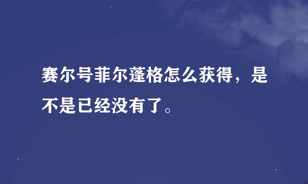 赛尔号菲尔蓬格怎么获得，是不是已经没有了。